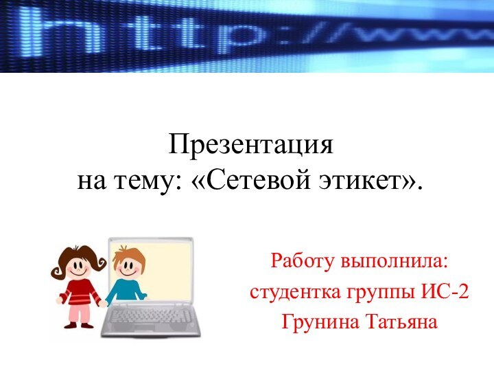 Презентация на тему: «Сетевой этикет».Работу выполнила:студентка группы ИС-2Грунина Татьяна