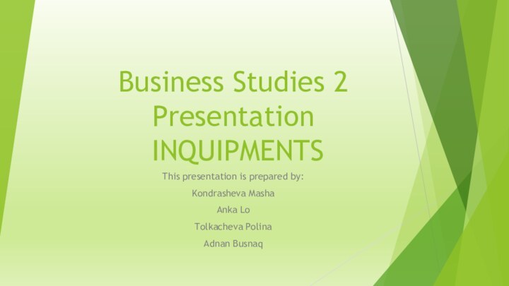 Business Studies 2 Presentation  INQUIPMENTSThis presentation is prepared by:Kondrasheva MashaAnka LoTolkacheva PolinaAdnan Busnaq