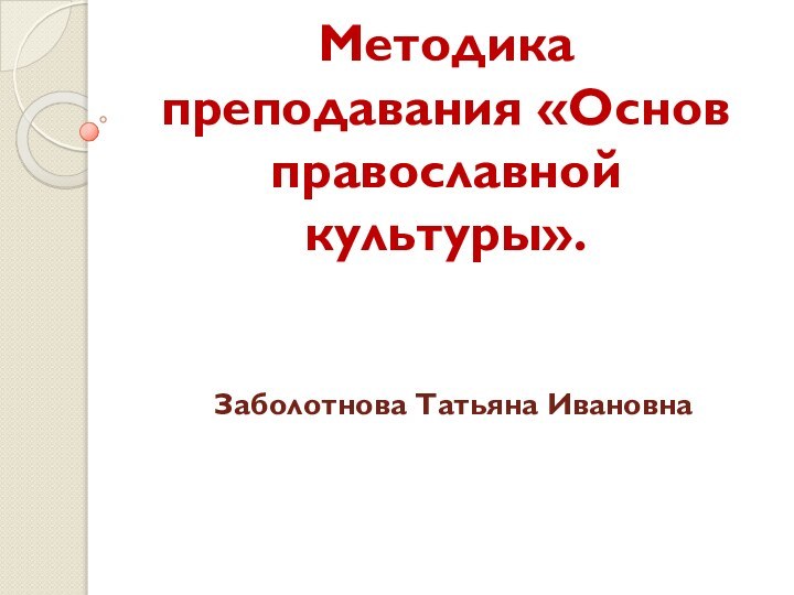 Методика преподавания «Основ православной культуры». Заболотнова Татьяна Ивановна