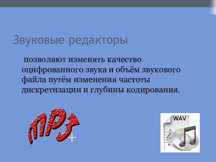 Звуковые редакторы	позволяют изменять качество оцифрованного звука и объём звукового файла путём изменения