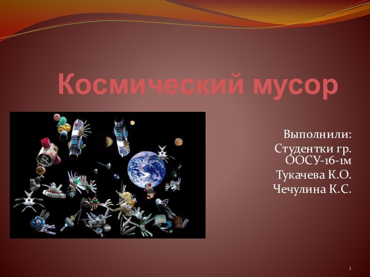 Космический мусорВыполнили:Студентки гр. ООСУ-16-1мТукачева К.О.Чечулина К.С.