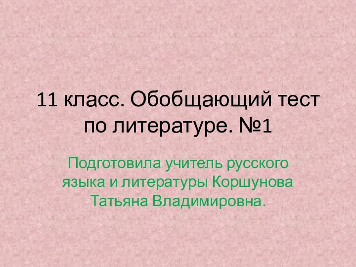 11 класс. Обобщающий тест по литературе. №1Подготовила учитель русского языка и литературы Коршунова Татьяна Владимировна.