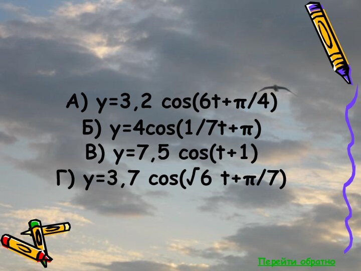 Перейти обратноА) y=3,2 cos(6t+π/4) Б) y=4cos(1/7t+π) В) y=7,5 cos(t+1) Г) y=3,7 cos(√6 t+π/7)