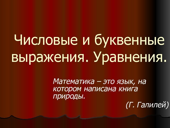 Числовые и буквенные выражения. Уравнения.Математика – это язык, на котором написана книга природы.(Г. Галилей)