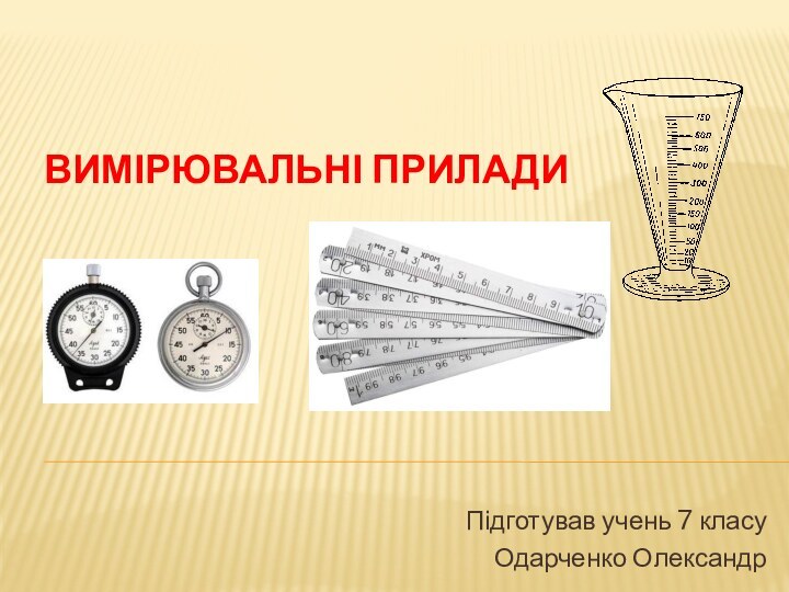Вимірювальні приладиПідготував учень 7 класуОдарченко Олександр