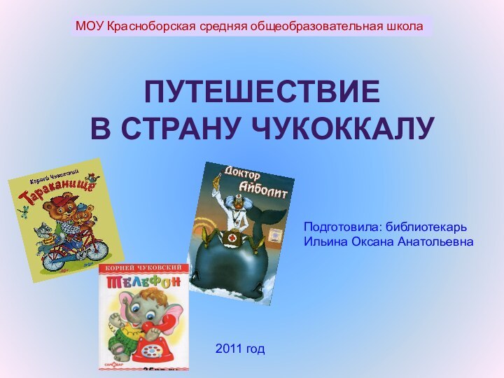 МОУ Красноборская средняя общеобразовательная школаПутешествие в страну ЧукоккалуПодготовила: библиотекарьИльина Оксана Анатольевна2011 год