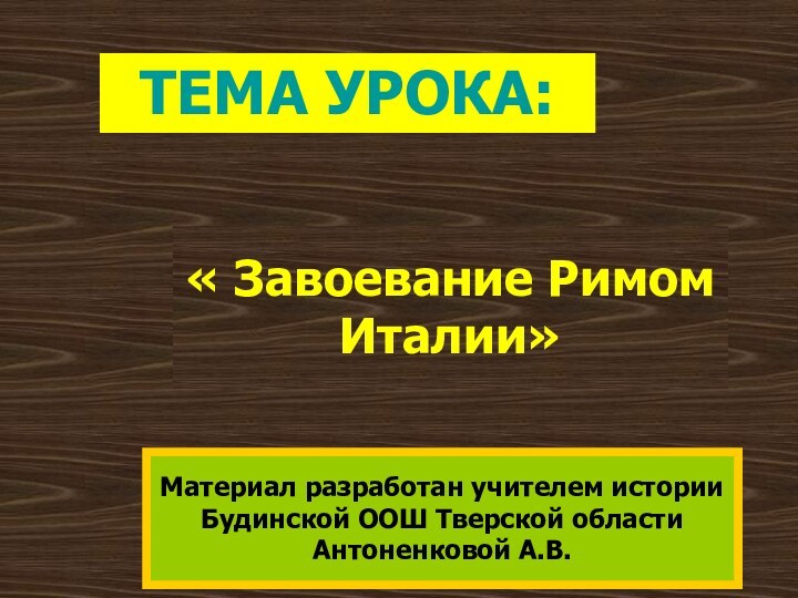 « Завоевание Римом Италии»Тема урока:Материал разработан учителем историиБудинской ООШ Тверской областиАнтоненковой А.В.