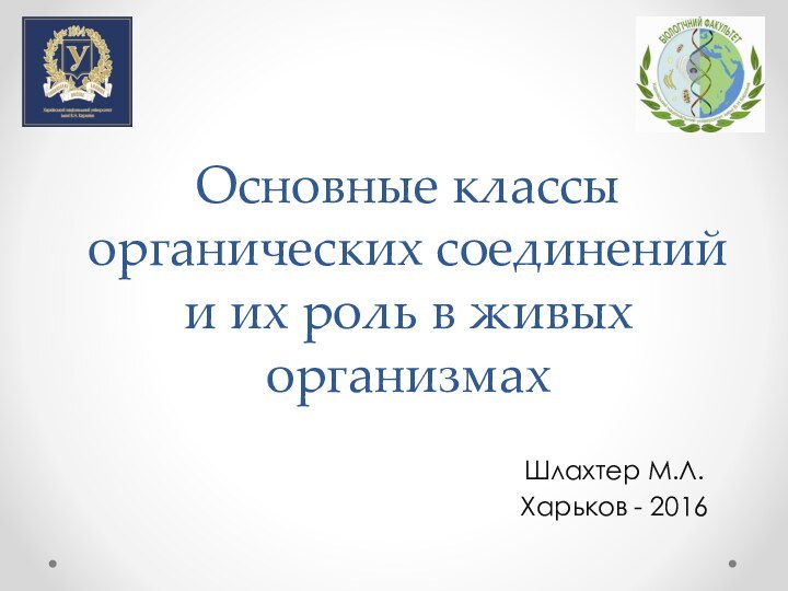 Основные классы органических соединений и их роль в живых организмахШлахтер М.Л.Харьков - 2016