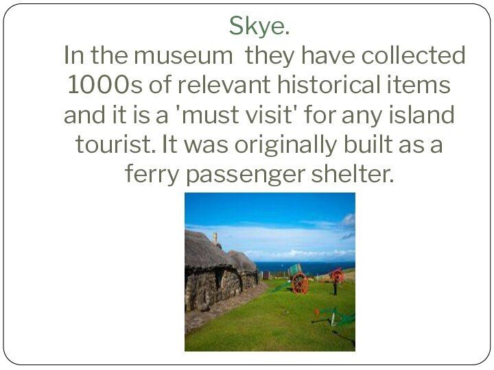 Skye.  In the museum they have collected 1000s of relevant historical