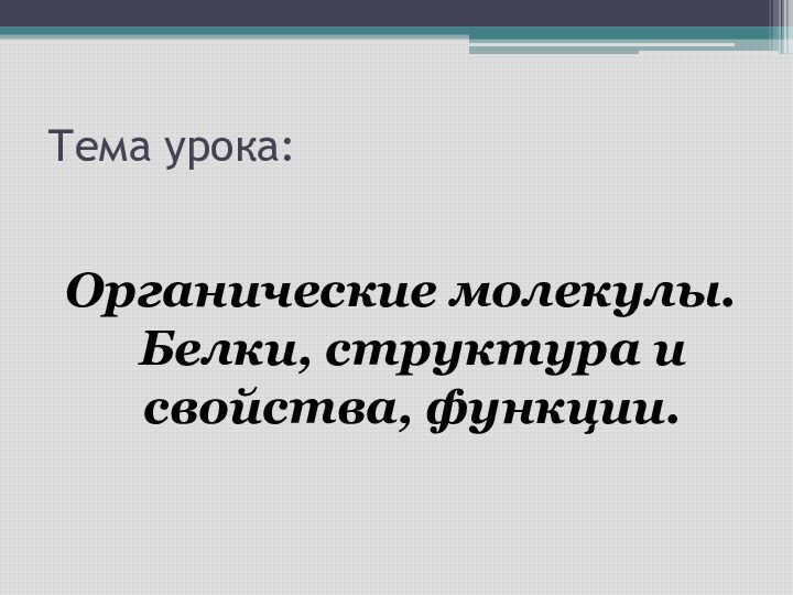 Тема урока:Органические молекулы. Белки, структура и свойства, функции.