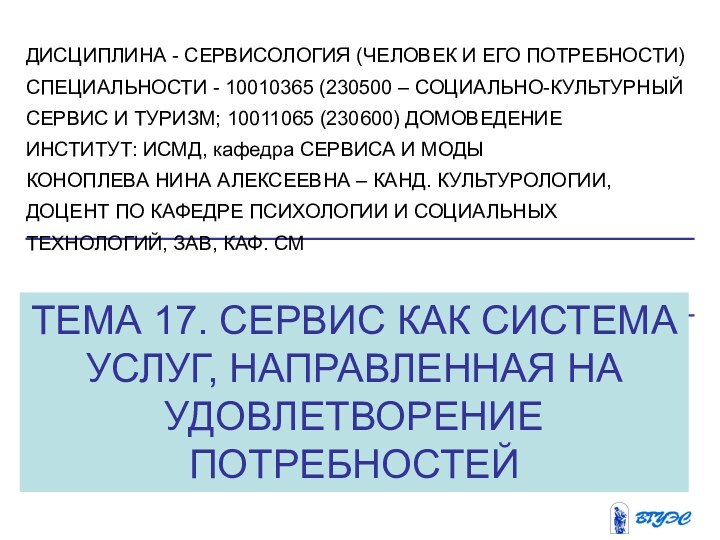 ТЕМА 17. СЕРВИС КАК СИСТЕМА УСЛУГ, НАПРАВЛЕННАЯ НА УДОВЛЕТВОРЕНИЕ ПОТРЕБНОСТЕЙДИСЦИПЛИНА - СЕРВИСОЛОГИЯ