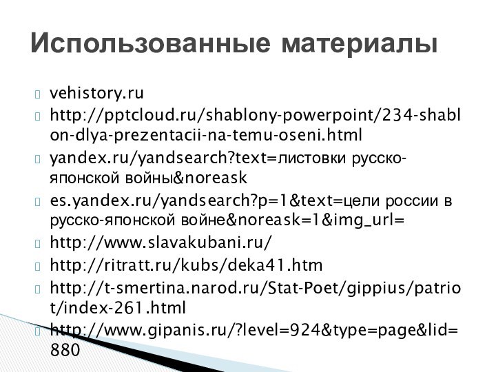 vehistory.ruhttp:///shablony-powerpoint/234-shablon-dlya-prezentacii-na-temu-oseni.htmlyandex.ru/yandsearch?text=листовки русско-японской войны&noreaskes.yandex.ru/yandsearch?p=1&text=цели россии в русско-японской войне&noreask=1&img_url=http://www.slavakubani.ru/http://ritratt.ru/kubs/deka41.htmhttp://t-smertina.narod.ru/Stat-Poet/gippius/patriot/index-261.htmlhttp://www.gipanis.ru/?level=924&type=page&lid=880Использованные материалы