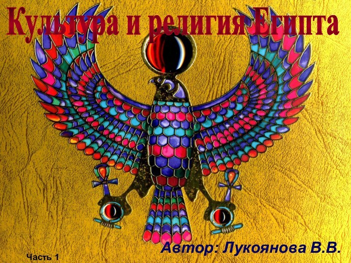 Автор: Лукоянова В.В.Культура и религия ЕгиптаЧасть 1
