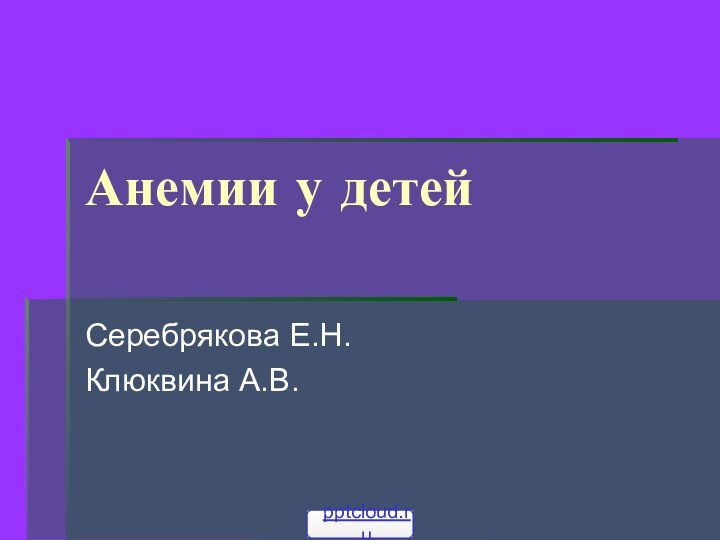 Анемии у детейСеребрякова Е.Н.Клюквина А.В.