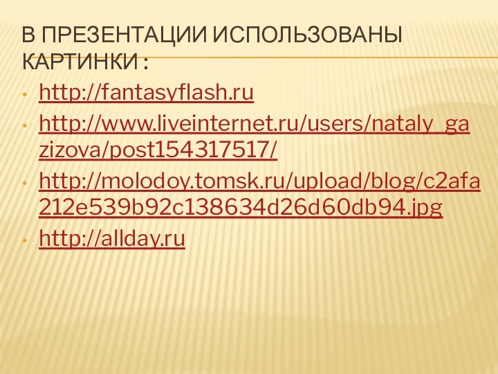 В презентации использованы картинки :http://fantasyflash.ruhttp://www.liveinternet.ru/users/nataly_gazizova/post154317517/http://molodoy.tomsk.ru/upload/blog/c2afa212e539b92c138634d26d60db94.jpghttp://allday.ru