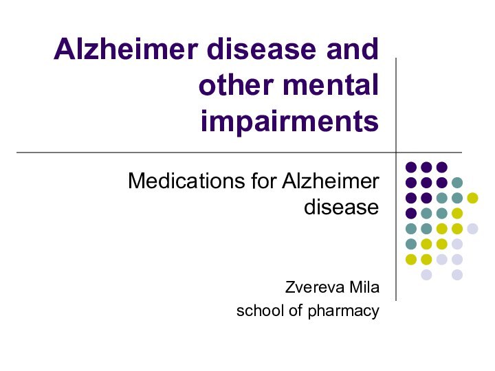 Alzheimer disease and other mental impairmentsMedications for Alzheimer diseaseZvereva Milaschool of pharmacy