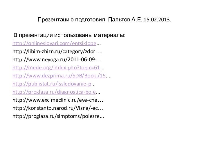 Презентацию подготовил Пальтов А.Е. 15.02.2013. В презентации использованы материалы:http://onlineslovari.com/entsiklope...http://libim-zhizn.ru/category/zdor….http://www.neyoga.ru/2011-06-09-…http://mede.org/index.pho?topic=61...http://www.dezprima.ru/SDB/Book /15....http://publistat.ru/issledovanie-p...http://proglaza.ru/diagnostica-bole...http://www.excimeclinic.ru/eye-che…http://konstantp.narod.ru/Visna/-ac…http://proglaza.ru/simptoms/polezre...