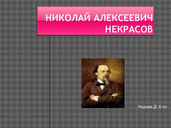 НИКОЛАЙ АЛЕКСЕЕВИЧ НЕКРАСОВХодова Д 6 кл