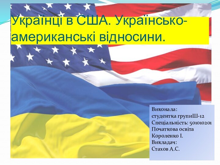 Українці в США. Українсько-американські відносини.Виконала:студентка групиШ-12Спеціальність: 501010201Початкова освітаКороленко І.Викладач:Стахов А.С.