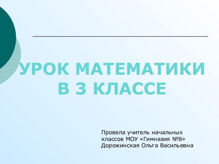 Урок математикиВ 3 классеПровела учитель начальных классов МОУ «Гимназия №8» Дорожинская Ольга Васильевна