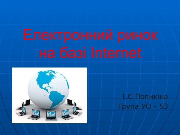 Електронний ринок на базі InternetІ.С.Попикіна Група УО - 53