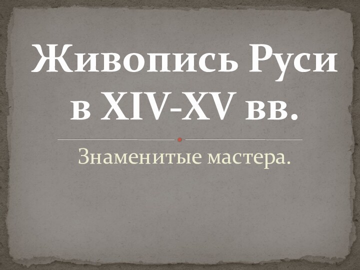 Знаменитые мастера.Живопись Руси в XIV-XV вв.