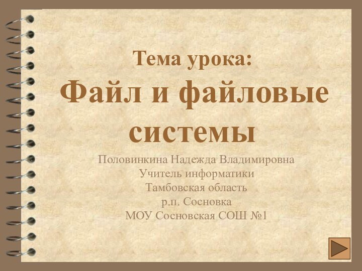 Тема урока:   Файл и файловые системыПоловинкина Надежда ВладимировнаУчитель информатикиТамбовская областьр.п.