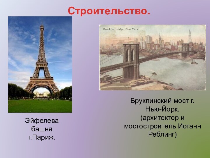 Строительство.Эйфелева башняг.Париж.Бруклинский мост г.Нью-Йорк.(архитектор и мостостроитель Иоганн Реблинг)