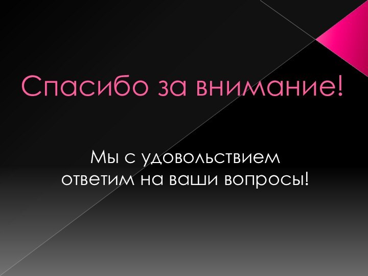 Спасибо за внимание!Мы с удовольствием ответим на ваши вопросы!