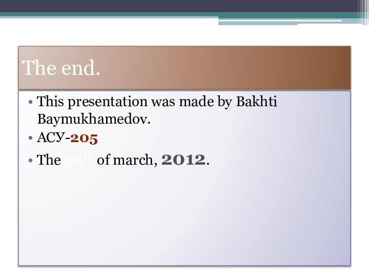 The end.This presentation was made by Bakhti Baymukhamedov. АСУ-205The 20th of march, 2012.