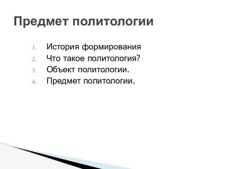 История формированияЧто такое политология?Объект политологии.  Предмет политологии.Предмет политологии