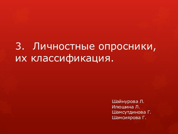 3.	Личностные опросники, их классификация.Шайнурова Л.Илюшина Л.Шамсутдинова Г.Шамсиярова Г.