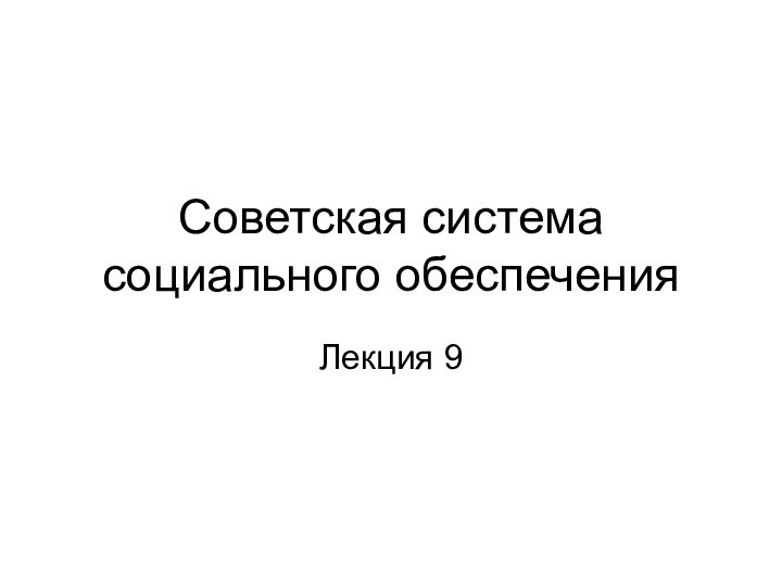 Советская система социального обеспеченияЛекция 9