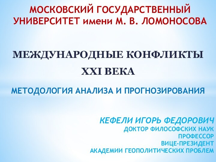 МЕЖДУНАРОДНЫЕ КОНФЛИКТЫ XXI ВЕКАМЕТОДОЛОГИЯ АНАЛИЗА И ПРОГНОЗИРОВАНИЯКЕФЕЛИ ИГОРЬ ФЕДОРОВИЧ ДОКТОР ФИЛОСОФСКИХ НАУК