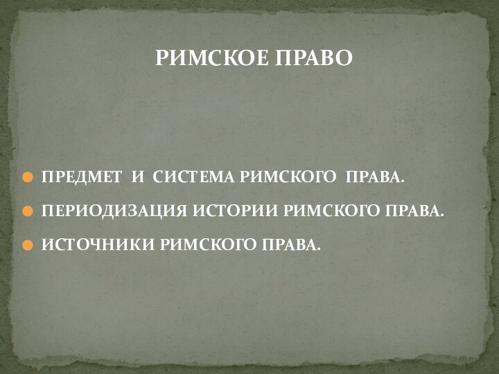 РИМСКОЕ ПРАВОПРЕДМЕТ И СИСТЕМА РИМСКОГО ПРАВА. ПЕРИОДИЗАЦИЯ ИСТОРИИ РИМСКОГО ПРАВА.ИСТОЧНИКИ РИМСКОГО ПРАВА.