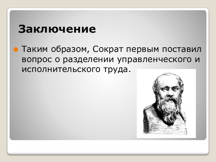 ЗаключениеТаким образом, Сократ первым поставил вопрос о разделении управленческого и исполнительского труда.