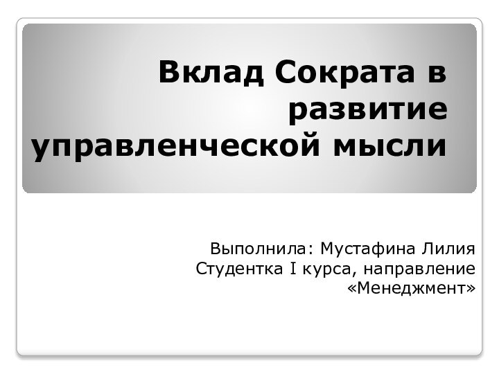 Вклад Сократа в развитие управленческой мыслиВыполнила: Мустафина ЛилияСтудентка I курса, направление «Менеджмент»