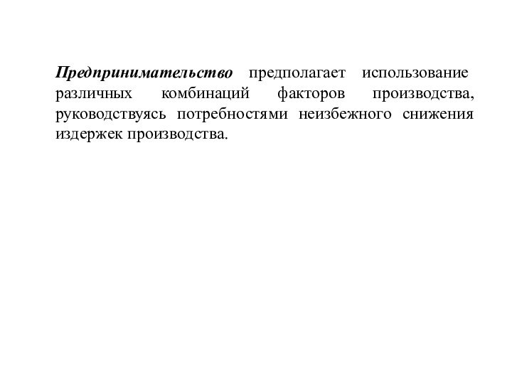 Предпринимательство предполагает использование различных комбинаций факторов производства, руководствуясь потребностями неизбежного снижения издержек производства.