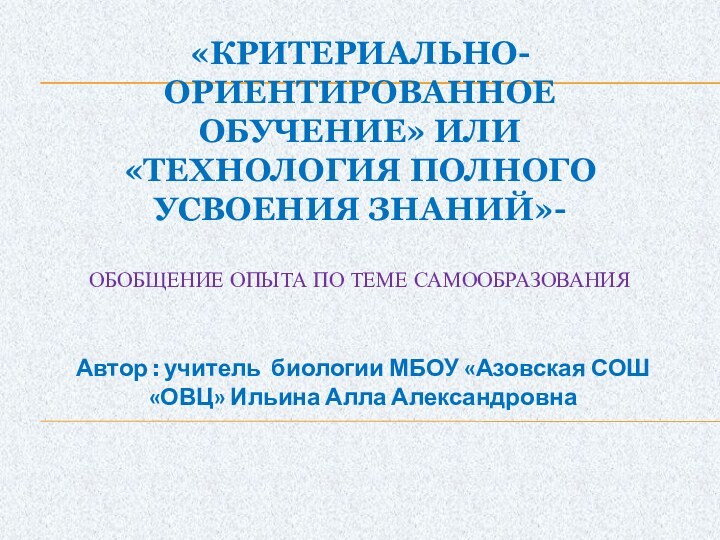 «Критериально-ориентированное обучение» или «Технология полного усвоения знаний»-   обобщение опыта по