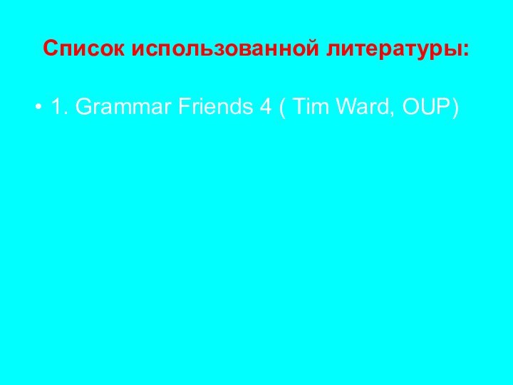 Список использованной литературы:1. Grammar Friends 4 ( Tim Ward, OUP)