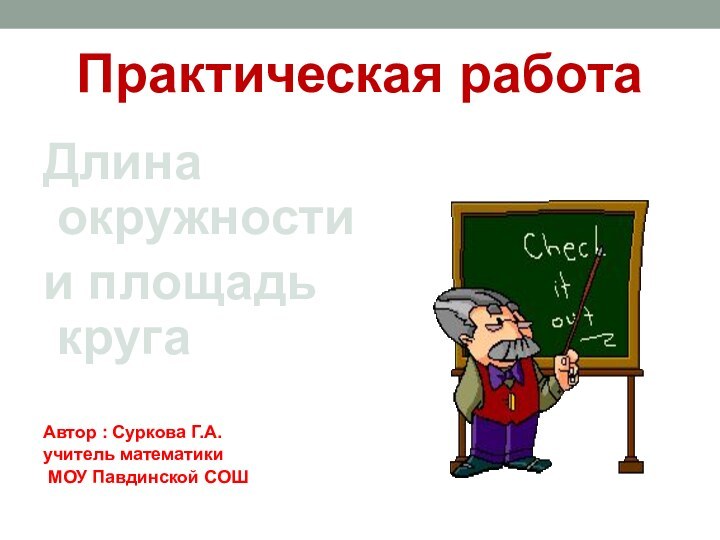 Длина окружности и площадь кругаАвтор : Суркова Г.А.учитель математики МОУ Павдинской СОШ Практическая работа