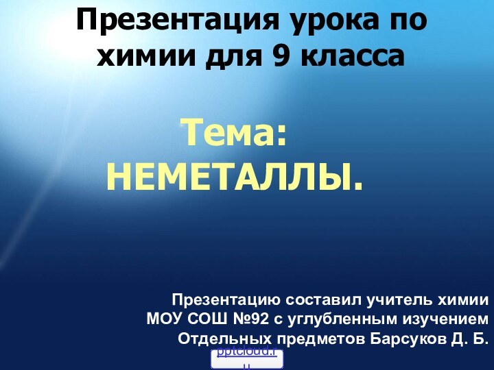 Презентация урока по химии для 9 классаТема: НЕМЕТАЛЛЫ.Презентацию составил учитель химии МОУ