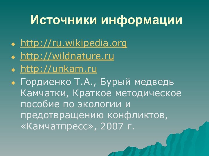 Источники информацииhttp://ru.wikipedia.orghttp://wildnature.ru http://unkam.ruГордиенко Т.А., Бурый медведь Камчатки, Краткое методическое пособие по экологии