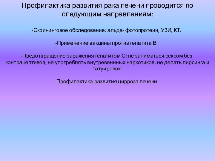 Профилактика развития рака печени проводится по следующим направлениям:Скрининговое обследование: альда- фотопротеин, УЗИ,