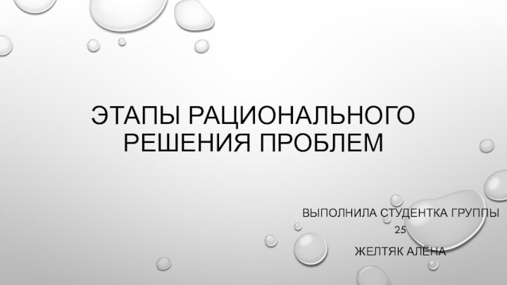 Этапы рационального решения проблемВыполнила студентка группы 25Желтяк Алёна