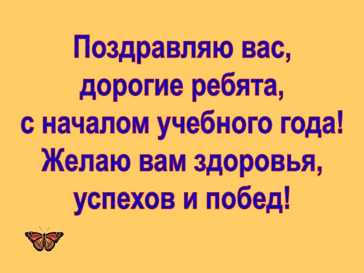 Поздравляю вас, дорогие ребята, с началом учебного года!Желаю вам здоровья,успехов и побед!