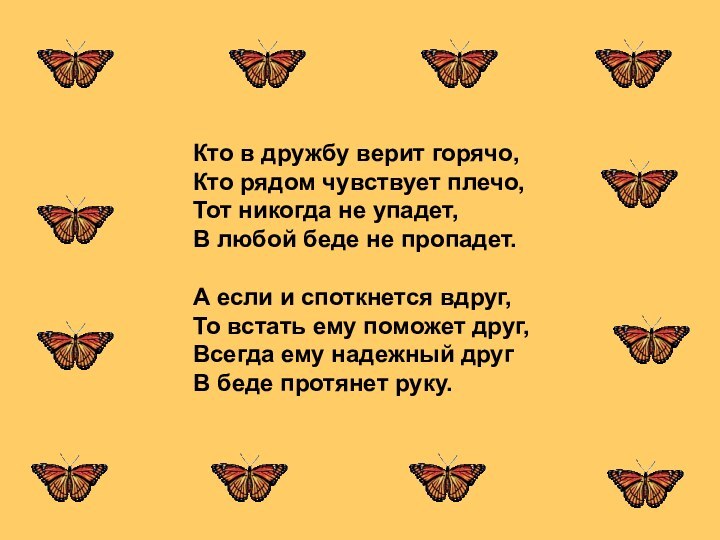 Кто в дружбу верит горячо,Кто рядом чувствует плечо,Тот никогда не упадет,В любой