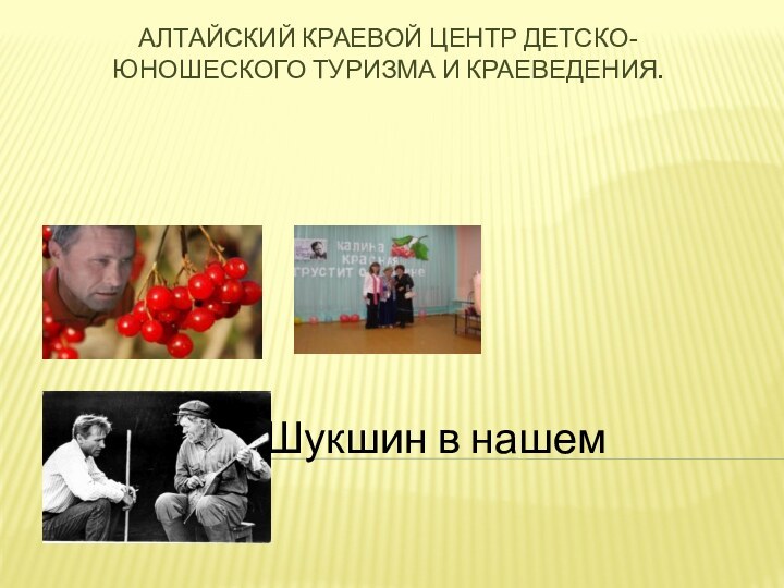 Алтайский краевой центр детско-юношеского туризма и краеведения.Тема: «Шукшин в нашем селе».