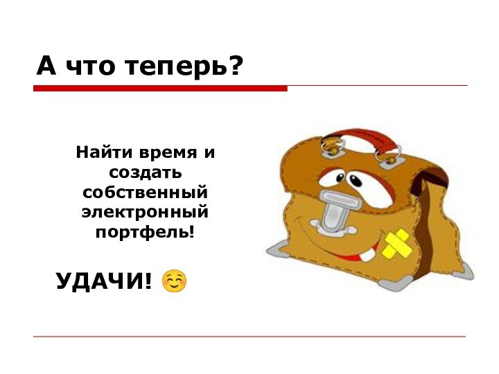 А что теперь?Найти время и создать собственный электронный портфель!УДАЧИ! 