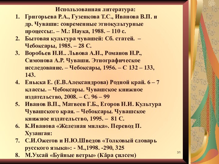 Использованная литература:Григорьева Р.А., Гузенкова Т.С., Иванова В.П. и др. Чуваши: современные этнокультурные